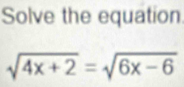 Solve the equation
sqrt(4x+2)=sqrt(6x-6)