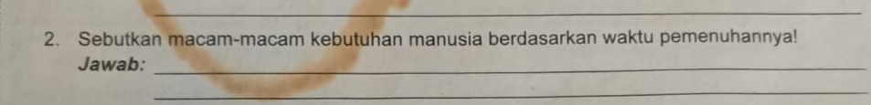 Sebutkan macam-macam kebutuhan manusia berdasarkan waktu pemenuhannya! 
Jawab:_ 
_