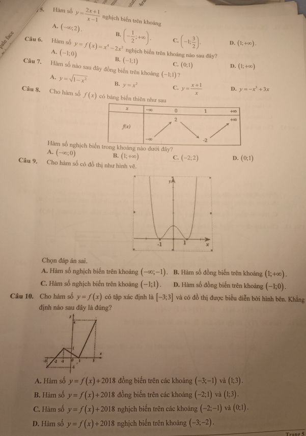 Hàm số y= (2x+1)/x-1  nghịch biến trên khoảng
A. (-∈fty ;2). B.
A. (-1;0) y=f(x)=x^4-2x^2 (- 1/2 ;+∈fty ), C. (-1; 3/2 ). D. (1;+∈fty ).
Câu 6. Hàm số nghịch biến trên khoảng nào sau đây?
B. (-1;1) C. (0,1) D. (1;+∈fty )
Câu 7. Hàm số nào sau đây đồng biến trên khoảng (-1;1) ?
A. y=sqrt(1-x^2) B. y=x^2 C. y= (x+1)/x  D. y=-x^3+3x
Câu 8. Cho hàm số f(x) có bảng biển thiê
Hàm số nghịch ưới đây?
A. (-∈fty ;0) B. (1;+∈fty ) C. (-2;2) D. (0;1)
Câu 9, Cho hàm số có đồ thị như hình vẽ.
Chọn đáp án sai.
A. Hàm số nghịch biến trên khoảng (-∈fty ;-1). B. Hàm số đồng biến trên khoảng (1;+∈fty ).
C. Hàm số nghịch biến trên khoảng (-1;1). D. Hàm số đồng biến trên khoảng (-1;0).
Câu 10. Cho hàm số y=f(x) có tập xác định là [-3;3] và có đồ thị được biểu diễn bởi hình bên. Khẳng
định nào sau đây là đúng?
A. Hàm số y=f(x)+2018 đồng biến trên các khoảng (-3;-1) và (1;3).
B. Hàm số y=f(x)+2018 đồng biến trên các khoảng (-2;1) và (1;3).
C. Hàm số y=f(x)+2018 nghịch biến trên các khoảng (-2;-1) và (0;1).
D. Hàm số y=f(x)+2018 nghịch biến trên khoảng (-3;-2).
Tran 5