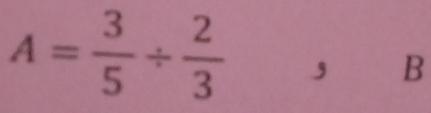 A= 3/5 /  2/3 
,
B