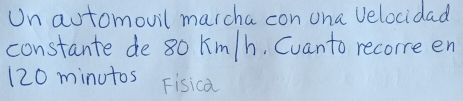 Un automovil marcha con ona Velocidad 
constante de 80 km/h. Cuanto recorre en
120 minutos Fisica