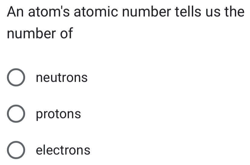 An atom's atomic number tells us the
number of
neutrons
protons
electrons