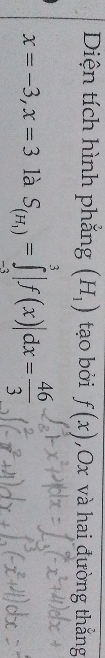 Diện tích hình phẳng (H_1) tạo bởi f(x) , Ox và hai đường thắng
x=-3, x=3 là S_(H_1)=∈tlimits _(-3)^3|f(x)|dx= 46/3 