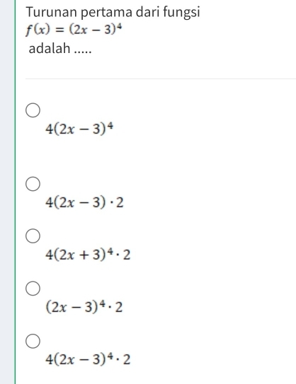 Turunan pertama dari fungsi
f(x)=(2x-3)^4
adalah .....
4(2x-3)^4
4(2x-3)· 2
4(2x+3)^4· 2
(2x-3)^4· 2
4(2x-3)^4· 2