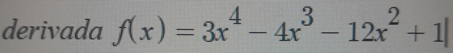 derivada f(x)=3x^4-4x^3-12x^2+1|