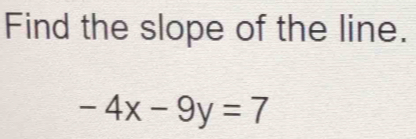 Find the slope of the line.
-4x-9y=7