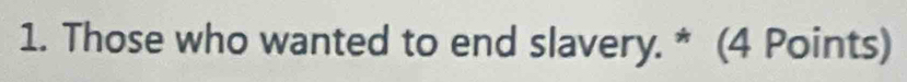 Those who wanted to end slavery. * (4 Points)