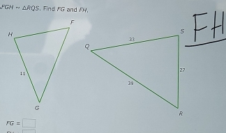 FGHsim △ RQS. Find FG and FH.
FG=□