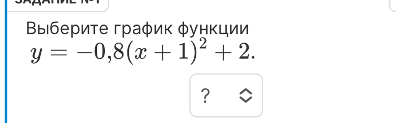 Βыберите граφик φункции
y=-0,8(x+1)^2+2. 
?