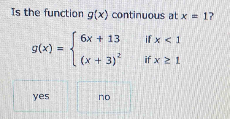 Is the function g(x) continuous at x=1 ?
g(x)=beginarrayl 6x+13ifx<1 (x+3)^2ifx≥ 1endarray.
yes no