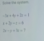 Solve the system.
-3x+4y+2z=1
x+2y-z=6
2x-y+3z=7