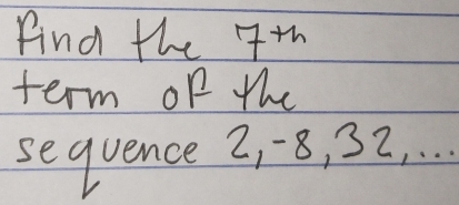 find the 7th
term of the 
sequence 2, -8, 32, . . .