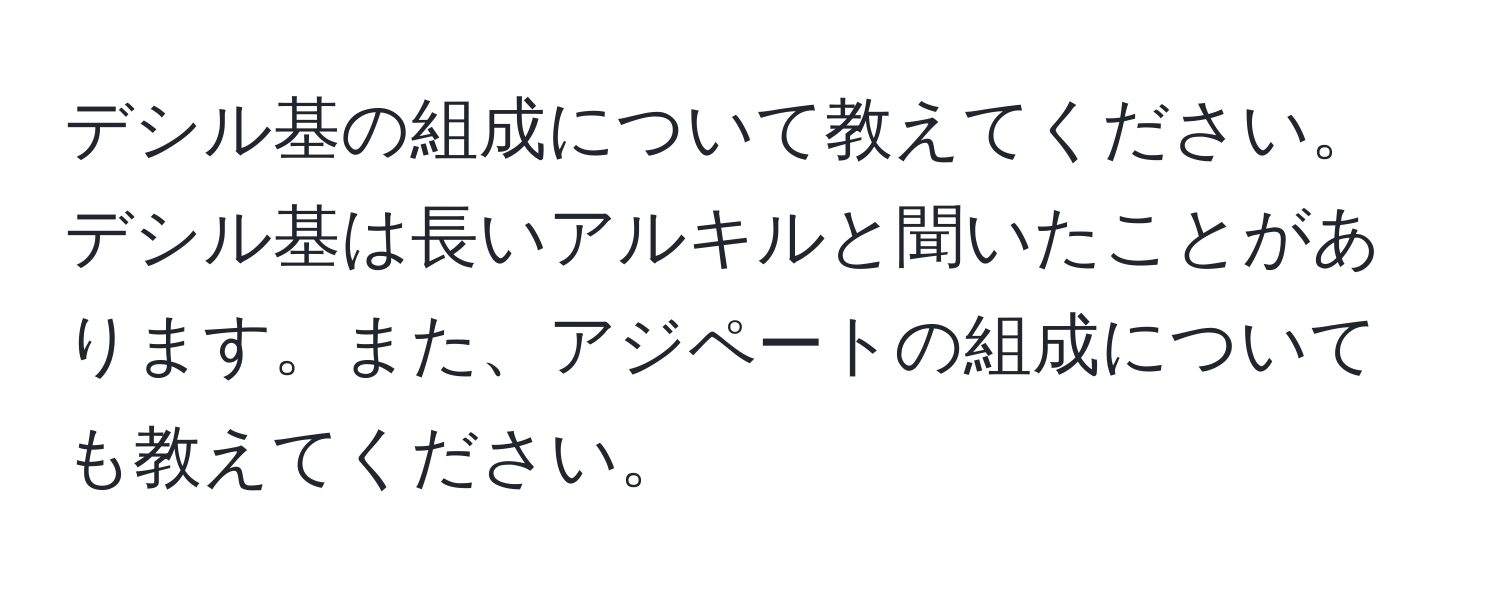 デシル基の組成について教えてください。デシル基は長いアルキルと聞いたことがあります。また、アジペートの組成についても教えてください。