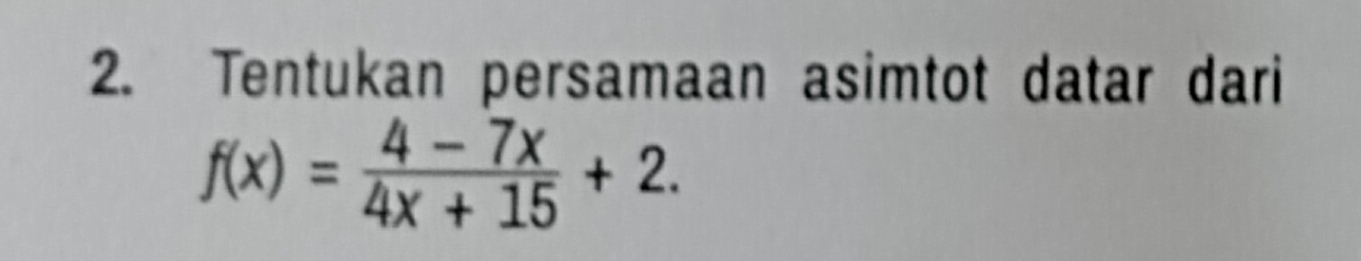 Tentukan persamaan asimtot datar dari
f(x)= (4-7x)/4x+15 +2.