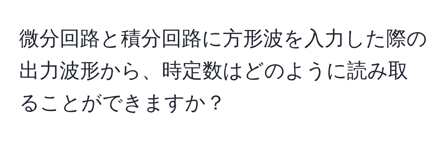 微分回路と積分回路に方形波を入力した際の出力波形から、時定数はどのように読み取ることができますか？