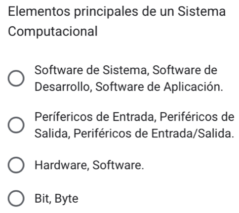 Elementos principales de un Sistema
Computacional
Software de Sistema, Software de
Desarrollo, Software de Aplicación.
Perífericos de Entrada, Periféricos de
Salida, Periféricos de Entrada/Salida.
Hardware, Software.
Bit, Byte