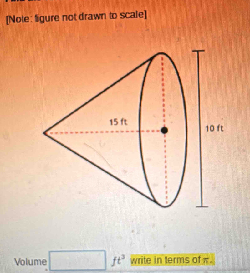 [Note: figure not drawn to scale] 
Volume □ ft^3 write in terms of π.