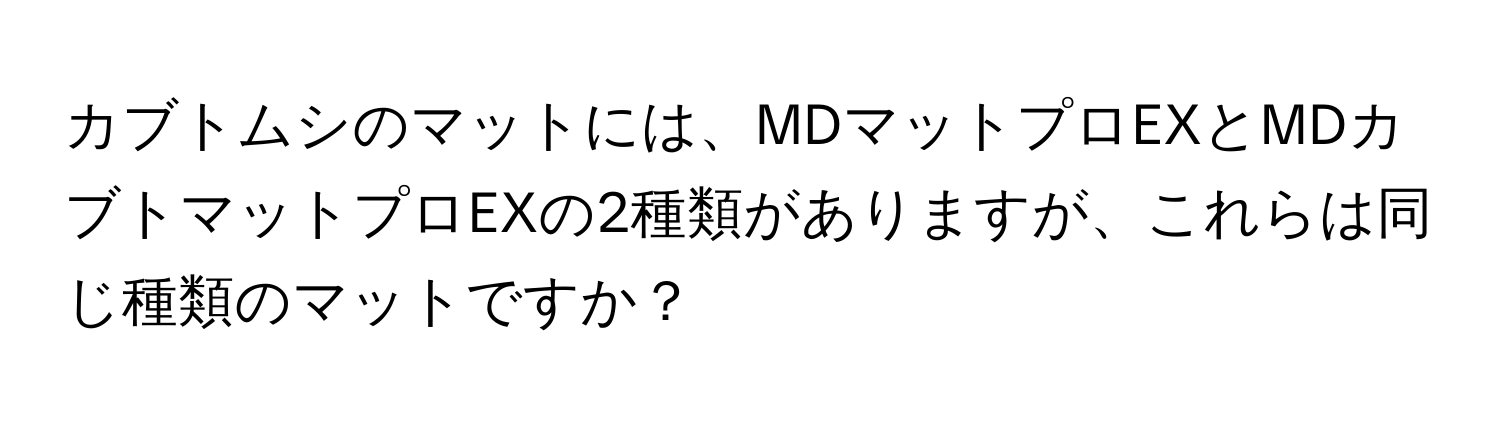 カブトムシのマットには、MDマットプロEXとMDカブトマットプロEXの2種類がありますが、これらは同じ種類のマットですか？