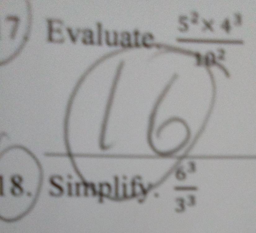 Evaluate.  (5^2* 4^3)/10^2 
18. Simplify.