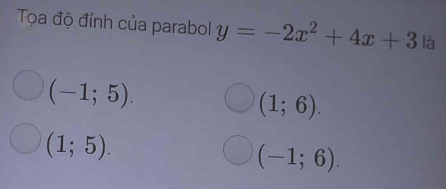 Tọa độ đỉnh của parabol y=-2x^2+4x+3 1: a
(-1;5).
(1;6).
(1;5).
(-1;6).