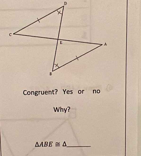 Congruent? Yes or no 
Why?
△ ABE≌ △ _