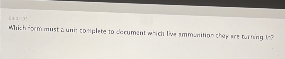 08-02-05 
Which form must a unit complete to document which live ammunition they are turning in?