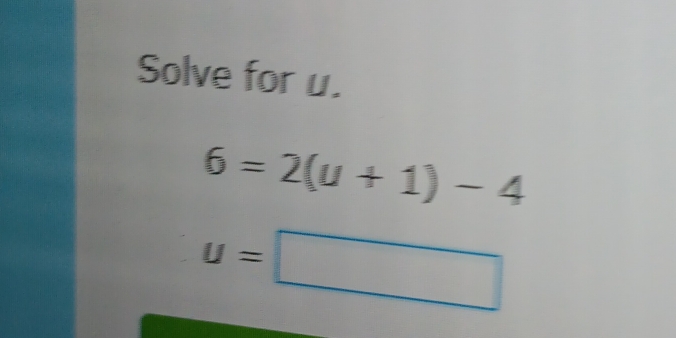 Solve for u.
6=2(u+1)-4
u=□