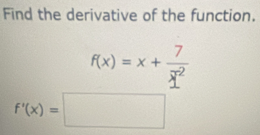 Find the derivative of the function.
f(x)=x+frac 7(_ x)^2
f'(x)=□