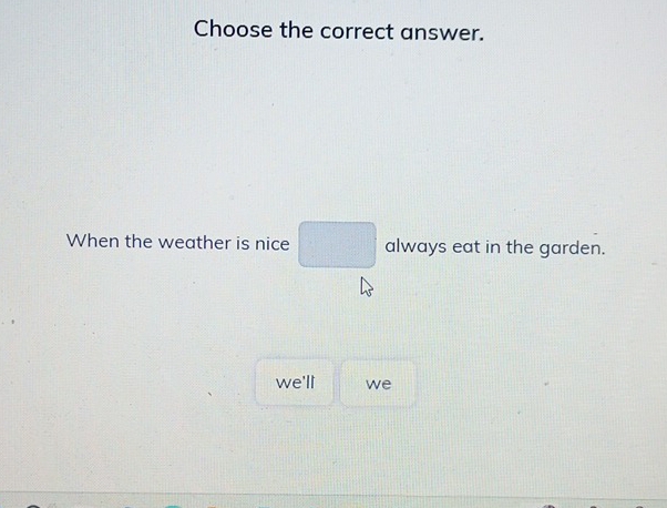 Choose the correct answer. 
When the weather is nice □ always eat in the garden. 
we'll we