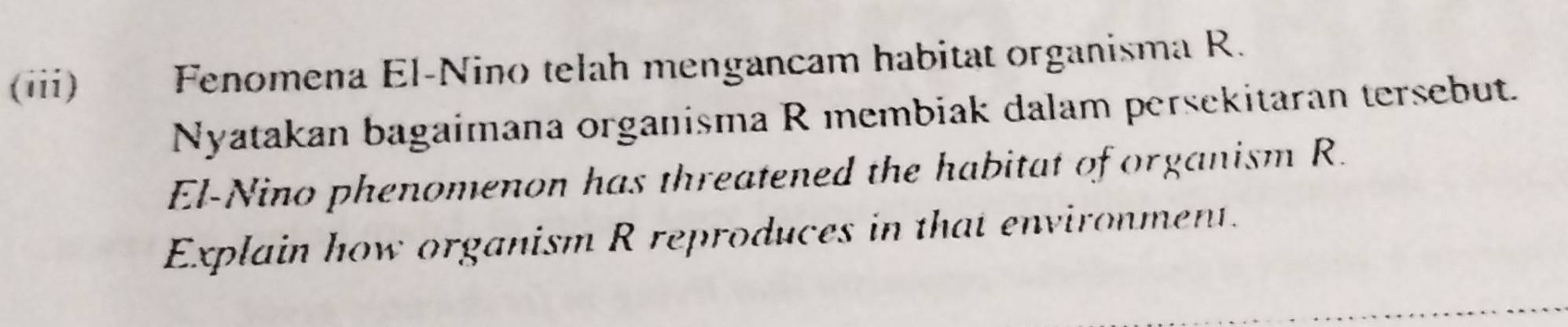 (iii) Fenomena El-Nino telah mengancam habitat organisma R. 
Nyatakan bagaimana organisma R membiak dalam persekitaran tersebut. 
El-Nino phenomenon has threatened the habitat of organism R. 
Explain how organism R reproduces in that environment.