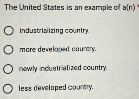 The United States is an example of a(n)
industrializing country.
more developed country.
newly industrialized country.
less developed country.