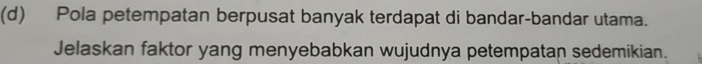 Pola petempatan berpusat banyak terdapat di bandar-bandar utama. 
Jelaskan faktor yang menyebabkan wujudnya petempatan sedemikian.