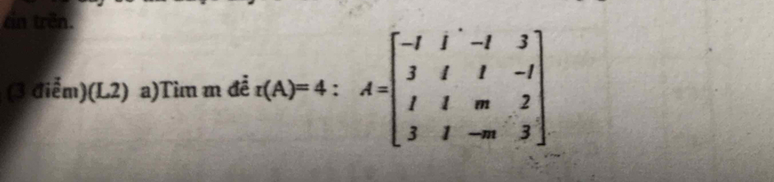 ein trên. 
(3 điễm)(L2) a)Tìm m đề t(A)=4:A=beginbmatrix -1&1&-1&3 3&1&1&-1 1&1&m&2 3&1&-m&3endbmatrix