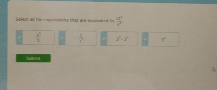 Select all the expressions that are equivalent to  12^3/4^5 .
 3^3/3 
 1/3^5 
3^5· 3^4
3^2
Submit