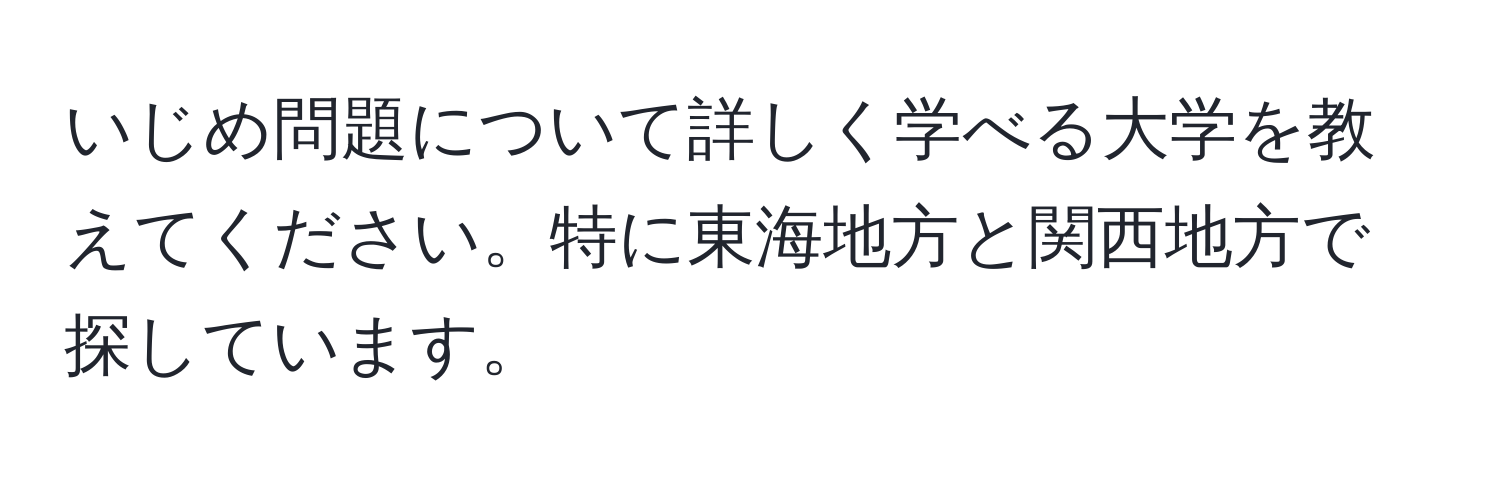 いじめ問題について詳しく学べる大学を教えてください。特に東海地方と関西地方で探しています。