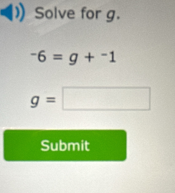 Solve for g.
-6=g+^-1
g=□
Submit