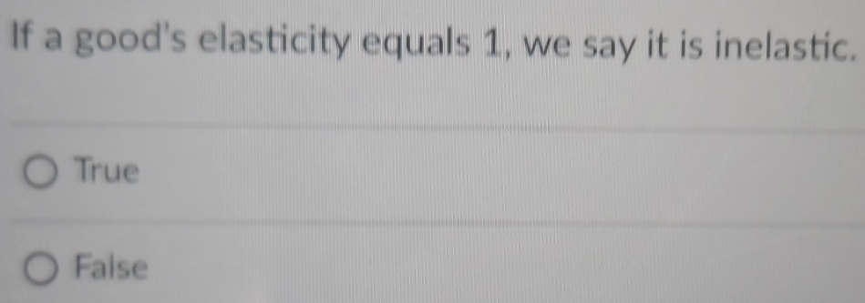 If a good's elasticity equals 1, we say it is inelastic.
True
Faise