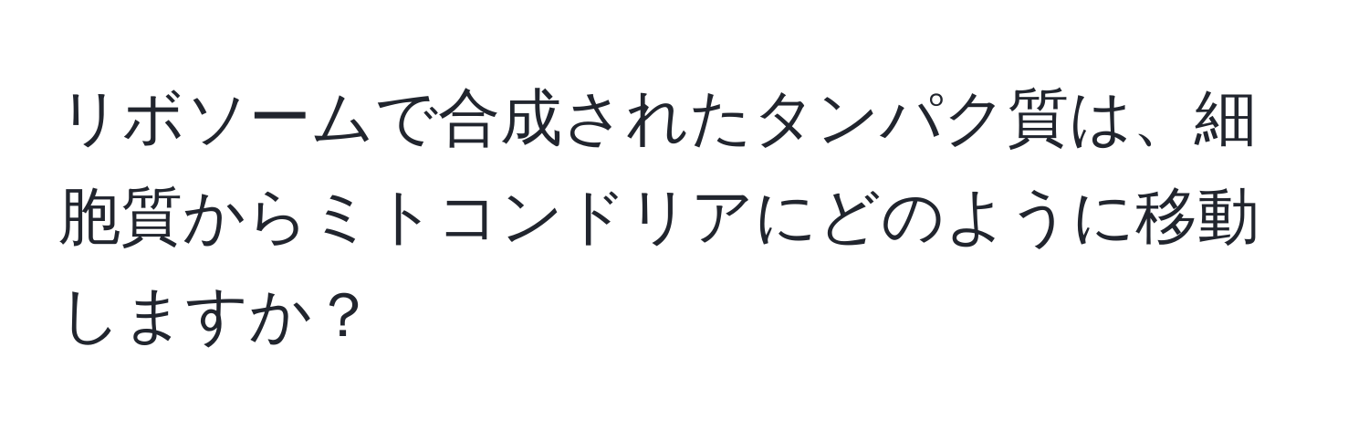 リボソームで合成されたタンパク質は、細胞質からミトコンドリアにどのように移動しますか？