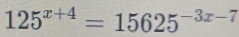 125^(x+4)=15625^(-3x-7)