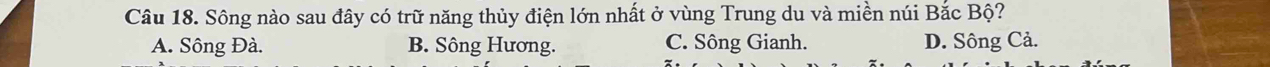 Sông nào sau đây có trữ năng thủy điện lớn nhất ở vùng Trung du và miền núi Bắc Bộ?
A. Sông Đà. B. Sông Hương. C. Sông Gianh. D. Sông Cả.