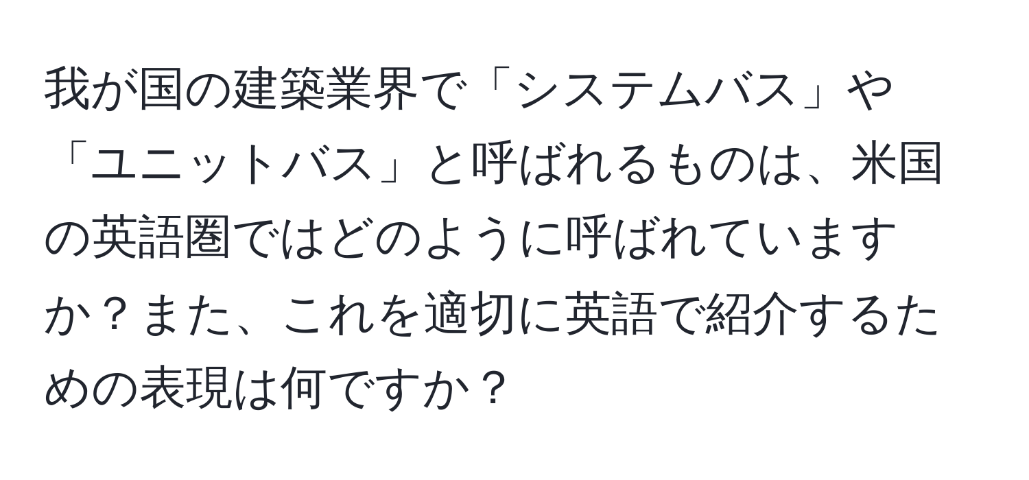 我が国の建築業界で「システムバス」や「ユニットバス」と呼ばれるものは、米国の英語圏ではどのように呼ばれていますか？また、これを適切に英語で紹介するための表現は何ですか？