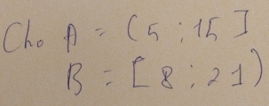 Cho A=(5:15]
B=beginbmatrix 8:21endbmatrix