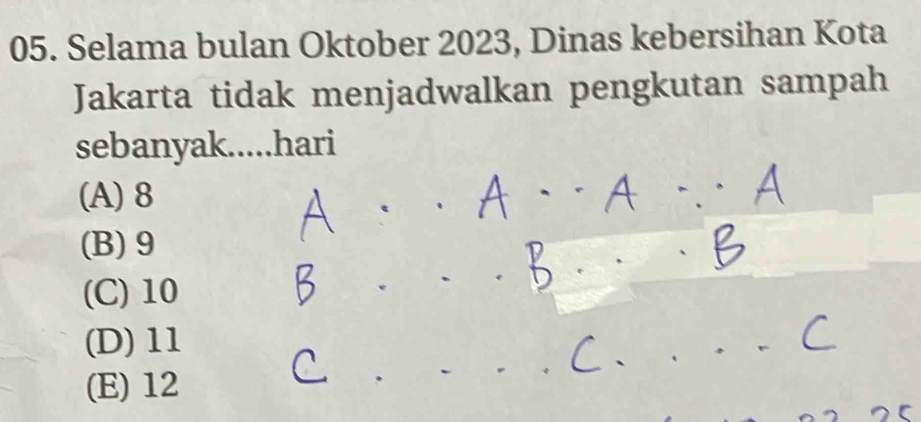 Selama bulan Oktober 2023, Dinas kebersihan Kota
Jakarta tidak menjadwalkan pengkutan sampah
sebanyak.....hari
(A) 8
(B) 9
(C) 10
(D) 11
(E) 12