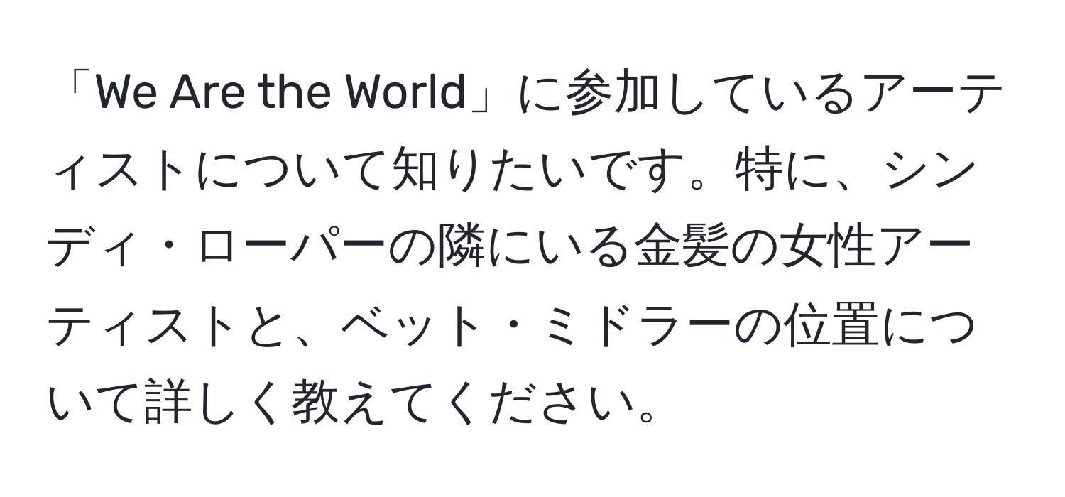 「We Are the World」に参加しているアーティストについて知りたいです。特に、シンディ・ローパーの隣にいる金髪の女性アーティストと、ベット・ミドラーの位置について詳しく教えてください。