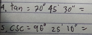 tan =70°45'30'prime =
s csc =96°25'10'prime =