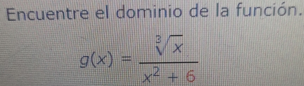 Encuentre el dominio de la función.
g(x)= sqrt[3](x)/x^2+6 