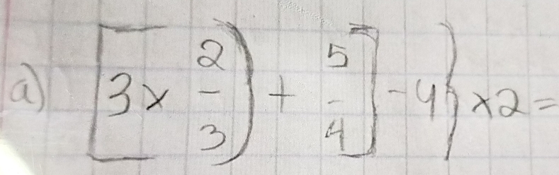 a [3*  2/3 )+ 5/4 ]-4 * 2=