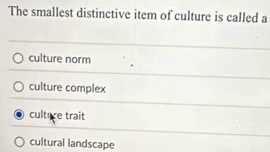 The smallest distinctive item of culture is called a
culture norm
culture complex
culture trait
cultural landscape