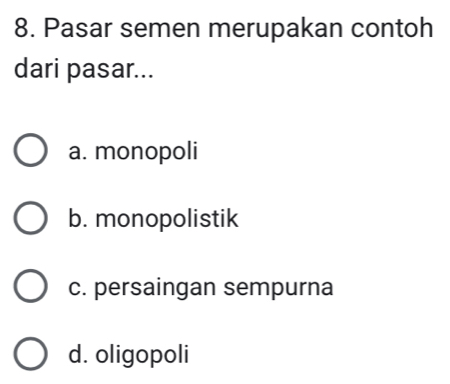 Pasar semen merupakan contoh
dari pasar...
a. monopoli
b. monopolistik
c. persaingan sempurna
d. oligopoli