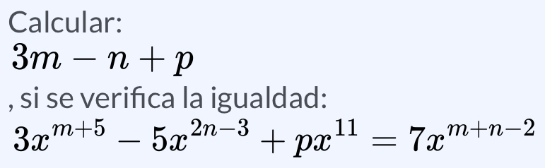 Calcular:
3m-n+p
, si se verifca la igualdad:
3x^(m+5)-5x^(2n-3)+px^(11)=7x^(m+n-2)